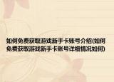 如何免费获取游戏新手卡账号介绍(如何免费获取游戏新手卡账号详细情况如何)