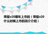 荣耀v20哪年上市的（荣耀v20什么时候上市的简介介绍）