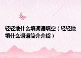 轻轻地什么填词语填空（轻轻地填什么词语简介介绍）
