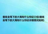 普希金笔下的大海有什么特征介绍(普希金笔下的大海有什么特征详细情况如何)