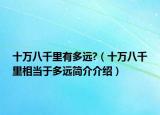 十万八千里有多远?（十万八千里相当于多远简介介绍）