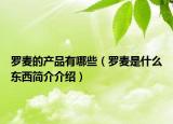 罗麦的产品有哪些（罗麦是什么东西简介介绍）