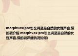 morphvox(pro怎么调至最自然的女性声音,懂的戳介绍 morphvox pro怎么调至最自然的女性声音,懂的戳详细情况如何)