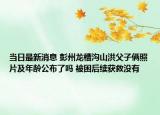 当日最新消息 彭州龙槽沟山洪父子俩照片及年龄公布了吗 被困后续获救没有