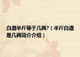 白酒半斤等于几两?（半斤白酒是几两简介介绍）