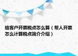 给客户开票税点怎么算（帮人开票怎么计算税点简介介绍）