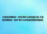 大连老虎滩值得一去吗(有什么好玩的介绍 大连老虎滩值得一去吗 有什么好玩的详细情况如何)