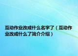 互动作业改成什么名字了（互动作业改成什么了简介介绍）