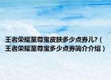 王者荣耀至尊宝皮肤多少点券儿?（王者荣耀至尊宝多少点券简介介绍）