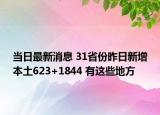 当日最新消息 31省份昨日新增本土623+1844 有这些地方