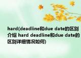 hard(deadline和due date的区别介绍 hard deadline和due date的区别详细情况如何)
