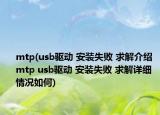 mtp(usb驱动 安装失败 求解介绍 mtp usb驱动 安装失败 求解详细情况如何)