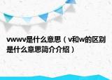 vwwv是什么意思（v和w的区别是什么意思简介介绍）