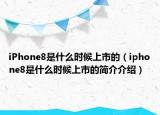 iPhone8是什么时候上市的（iphone8是什么时候上市的简介介绍）