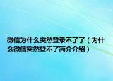 微信为什么突然登录不了了（为什么微信突然登不了简介介绍）