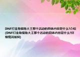 DNF打金角银角大王那个活动的具体内容是什么?介绍(DNF打金角银角大王那个活动的具体内容是什么?详细情况如何)