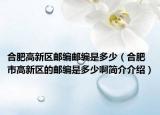 合肥高新区邮编邮编是多少（合肥市高新区的邮编是多少啊简介介绍）