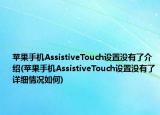 苹果手机AssistiveTouch设置没有了介绍(苹果手机AssistiveTouch设置没有了详细情况如何)