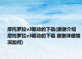 摩托罗拉v3驱动的下载(谢谢介绍 摩托罗拉v3驱动的下载 谢谢详细情况如何)