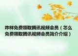 咋样免费领取腾讯视频会员（怎么免费领取腾讯视频会员简介介绍）