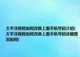 太平洋保险如何改换上面手机号码介绍(太平洋保险如何改换上面手机号码详细情况如何)