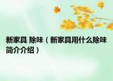 新家具 除味（新家具用什么除味简介介绍）