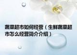 蔬菜超市如何经营（生鲜蔬菜超市怎么经营简介介绍）