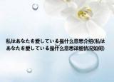 私はあなたを爱している是什么意思介绍(私はあなたを爱している是什么意思详细情况如何)