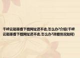 千峰云起墨香下载网址进不去,怎么办?介绍(千峰云起墨香下载网址进不去,怎么办?详细情况如何)