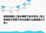 厨房地漏往上冒水跟楼下有关系吗（楼上厨房地干但楼下渗水这是什么原因简介介绍）