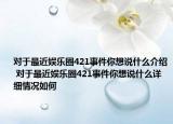 对于最近娱乐圈421事件你想说什么介绍 对于最近娱乐圈421事件你想说什么详细情况如何