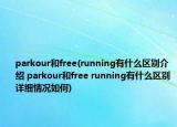 parkour和free(running有什么区别介绍 parkour和free running有什么区别详细情况如何)