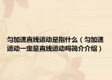 匀加速直线运动是指什么（匀加速运动一定是直线运动吗简介介绍）