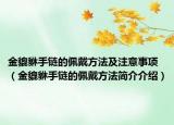 金貔貅手链的佩戴方法及注意事项（金貔貅手链的佩戴方法简介介绍）