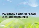PS3破解还是不破解介绍(PS3破解还是不破解详细情况如何)