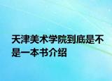 天津美术学院到底是不是一本书介绍