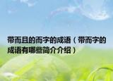 带而且的而字的成语（带而字的成语有哪些简介介绍）