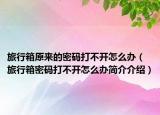 旅行箱原来的密码打不开怎么办（旅行箱密码打不开怎么办简介介绍）