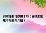 羽绒棉服可以甩干吗（羽绒服能甩干吗简介介绍）