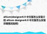 altium(designer6.9 中文版怎么安装介绍 altium designer6.9 中文版怎么安装详细情况如何)