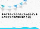 金融学专业就业方向及就业前景分析（金融专业就业方向有哪些简介介绍）