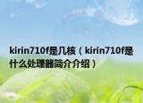 kirin710f是几核（kirin710f是什么处理器简介介绍）