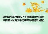 鹧鸪哨在黑水城断了手是哪部介绍(鹧鸪哨在黑水城断了手是哪部详细情况如何)