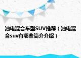 油电混合车型SUV推荐（油电混合suv有哪些简介介绍）