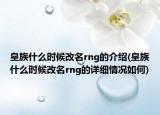 皇族什么时候改名rng的介绍(皇族什么时候改名rng的详细情况如何)