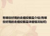 有哪些好用的去细纹眼霜介绍(有哪些好用的去细纹眼霜详细情况如何)