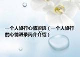 一个人旅行心情短语（一个人旅行的心情语录简介介绍）