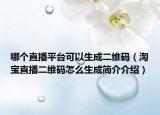 哪个直播平台可以生成二维码（淘宝直播二维码怎么生成简介介绍）