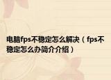 电脑fps不稳定怎么解决（fps不稳定怎么办简介介绍）