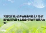 英国电影烈火战车主题曲叫什么介绍(英国电影烈火战车主题曲叫什么详细情况如何)